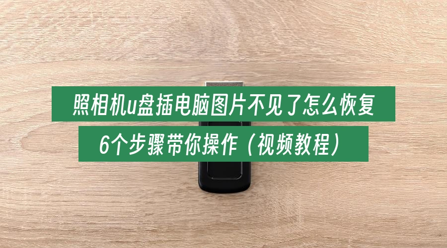照相机u盘插电脑图片不见了怎么恢复,6个步骤带你操作(视频教程)