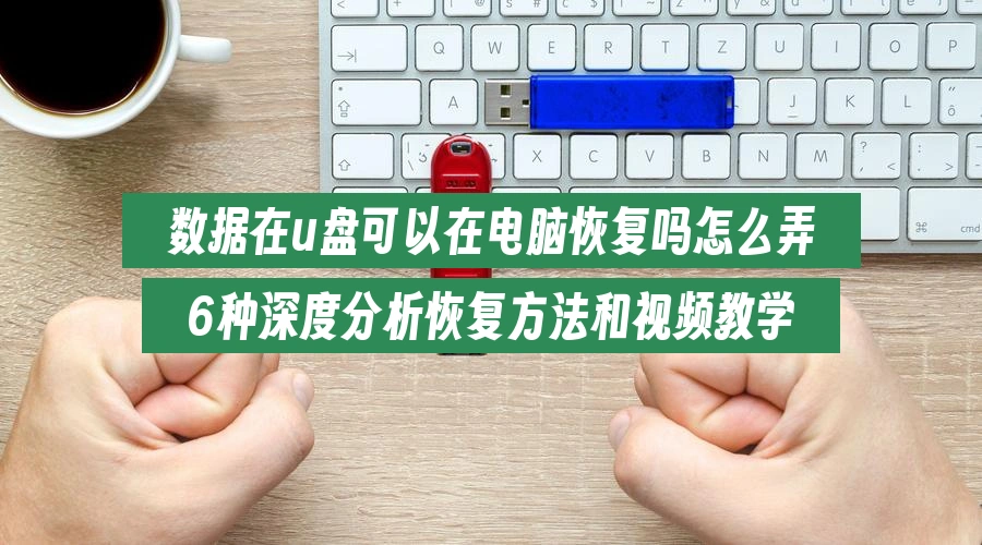 数据在u盘可以在电脑恢复吗怎么弄,6种深度分析恢复方法和视频教学