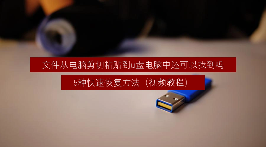 文件从电脑剪切粘贴到u盘电脑中还可以找到吗,5种快速恢复方法(视频教程)