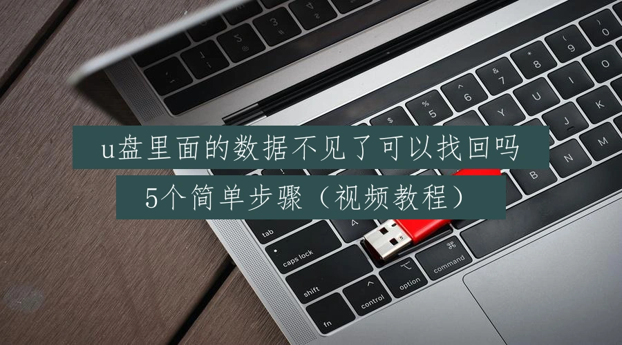 u盘里面的数据不见了可以找回吗,5个简单步骤(视频教程)