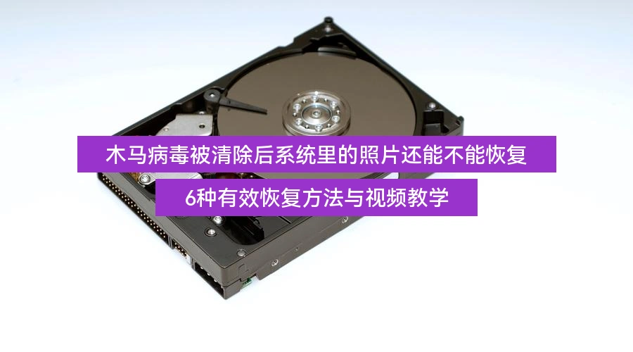 木马病毒被清除后系统里的照片还能不能恢复,6种有效恢复方法与视频教学