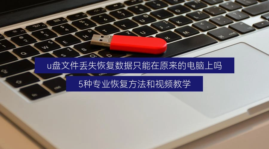 u盘文件丢失恢复数据只能在原来的电脑上吗,5种专业恢复方法和视频教学