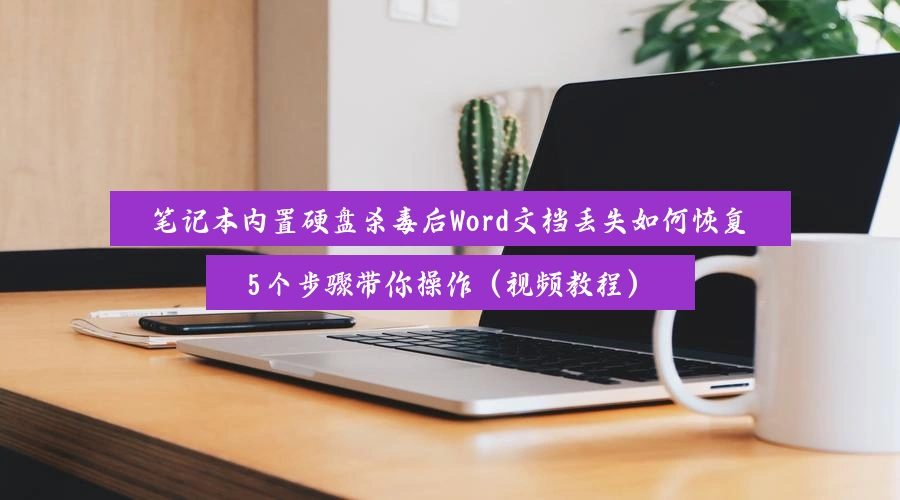 笔记本内置硬盘杀毒后Word文档丢失如何恢复,5个步骤带你操作(视频教程)