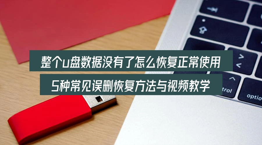 整个u盘数据没有了怎么恢复正常使用,5种常见误删恢复方法与视频教学