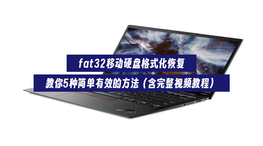 fat32移动硬盘格式化恢复，教你5种简单有效的方法（含完整视频教程）