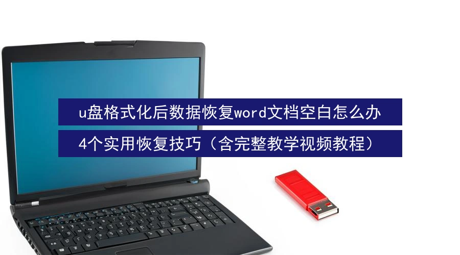 u盘格式化后数据恢复word文档空白怎么办,4个实用恢复技巧(含完整教学视频教程)