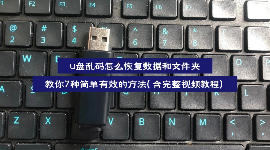 u盘乱码怎么恢复数据和文件夹,教你7种简单有效的方法(含完整视频教程)