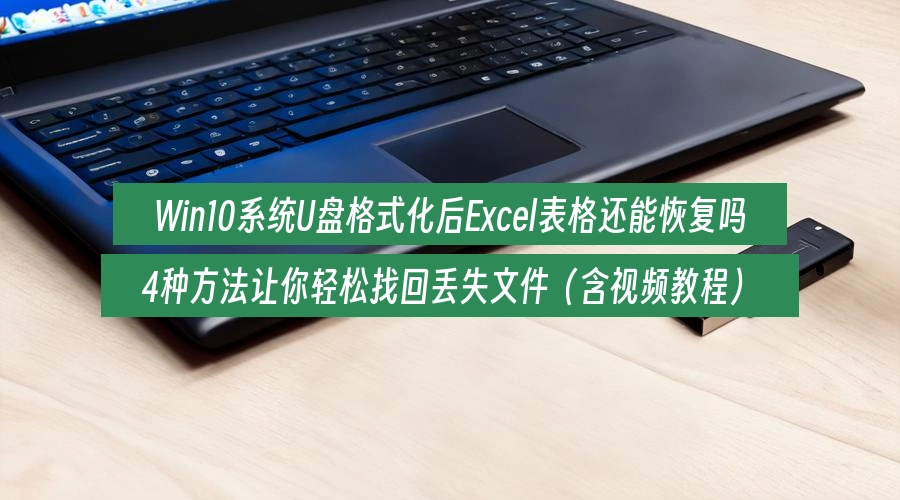 Win10系统U盘格式化后Excel表格还能恢复吗,4种方法让你轻松找回丢失文件(含视频教程)