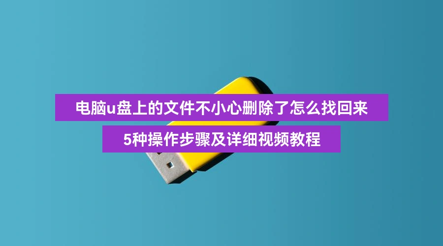 电脑u盘上的文件不小心删除了怎么找回来,5种操作步骤及详细视频教程
