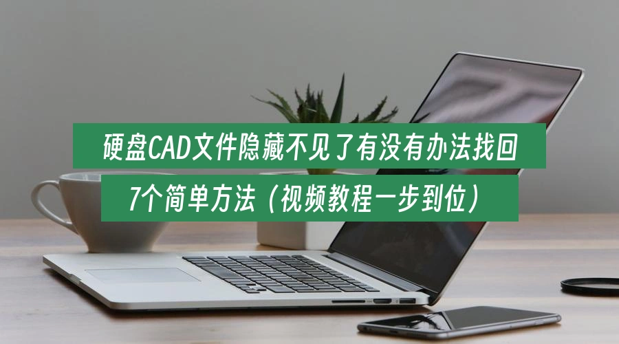 硬盘CAD文件隐藏不见了有没有办法找回,7个简单方法(视频教程一步到位)
