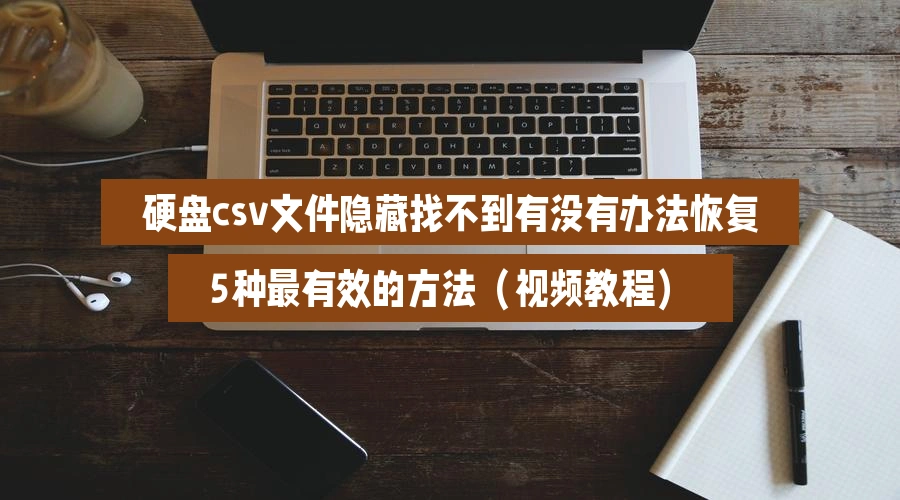 硬盘csv文件隐藏找不到有没有办法恢复,5种最有效的方法(视频教程)