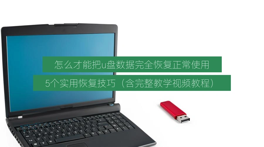 怎么才能把u盘数据完全恢复正常使用,5个实用恢复技巧(含完整教学视频教程)