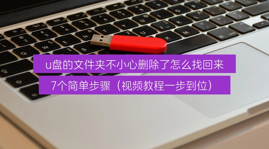 u盘的文件夹不小心删除了怎么找回来,7个简单步骤(视频教程一步到位)