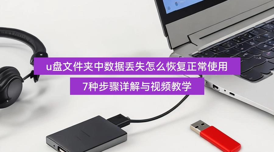 u盘文件夹中数据丢失怎么恢复正常使用,7种步骤详解与视频教学