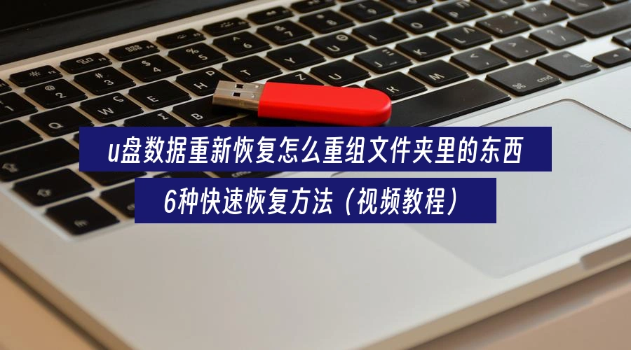 u盘数据重新恢复怎么重组文件夹里的东西,6种快速恢复方法(视频教程)