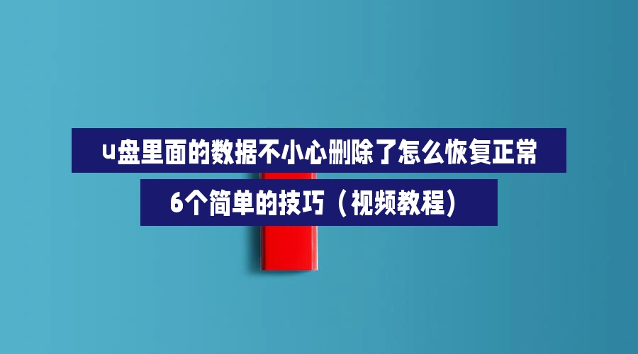 u盘里面的数据不小心删除了怎么恢复正常,6个简单的技巧(视频教程)