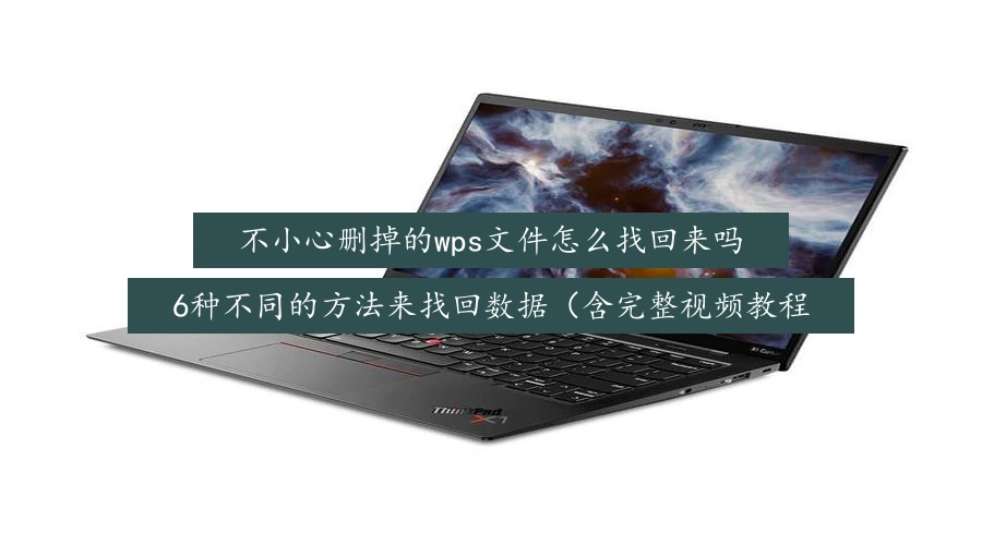 不小心删掉的wps文件怎么找回来吗,6种不同的方法来找回数据(含完整视频教程