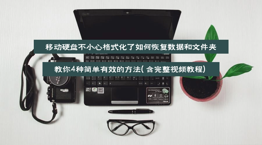移动硬盘不小心格式化了如何恢复数据和文件夹，教你4种简单有效的方法（含完整视频教程）