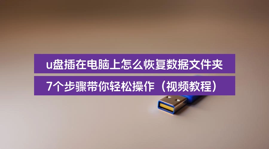 u盘插在电脑上怎么恢复数据文件夹,7个步骤带你轻松操作(视频教程)