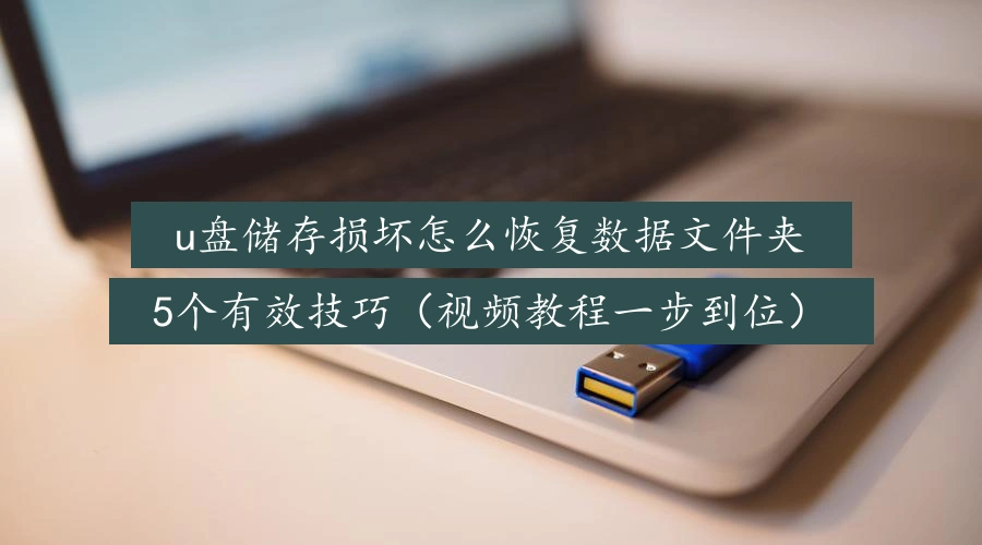 u盘储存损坏怎么恢复数据文件夹,5个有效技巧(视频教程一步到位)