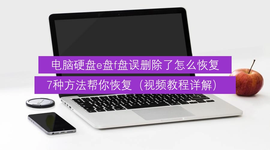 电脑硬盘e盘f盘误删除了怎么恢复,7种方法帮你恢复(视频教程详解)
