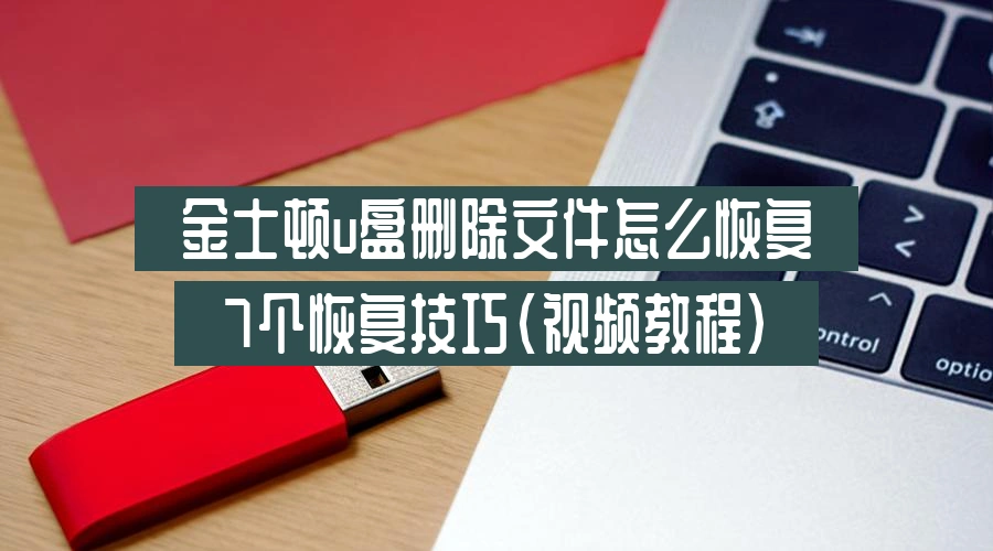 金士顿u盘删除文件怎么恢复,7个恢复技巧(视频教程)