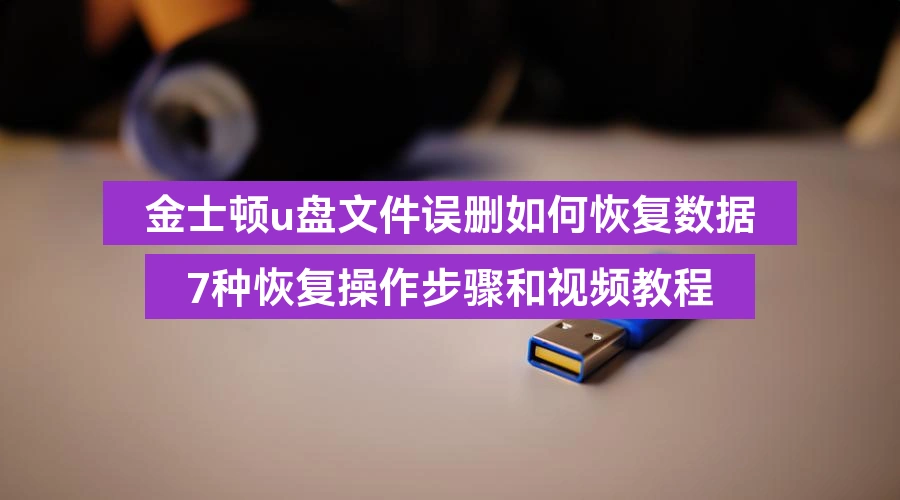 金士顿u盘文件误删如何恢复数据,7种恢复操作步骤和视频教程
