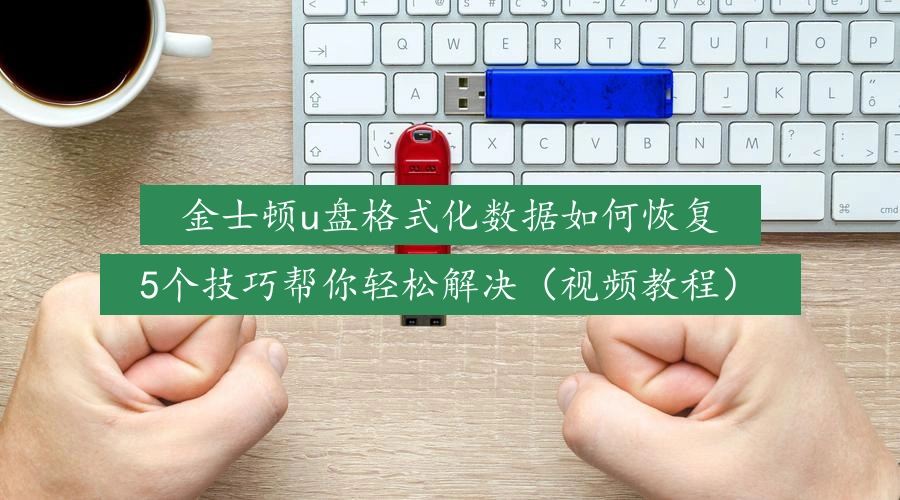 金士顿u盘格式化数据如何恢复,5个技巧帮你轻松解决(视频教程)