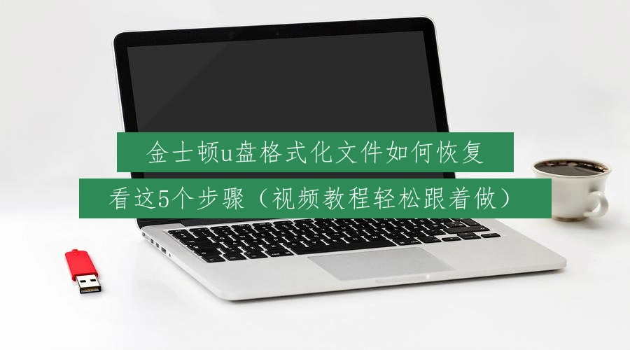 金士顿u盘格式化文件如何恢复,看这5个步骤(视频教程轻松跟着做)