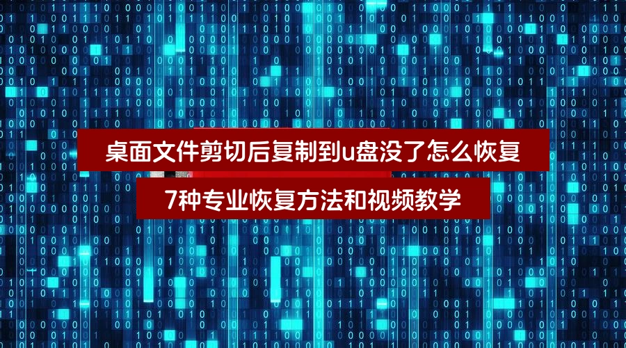 桌面文件剪切后复制到u盘没了怎么恢复,7种专业恢复方法和视频教学