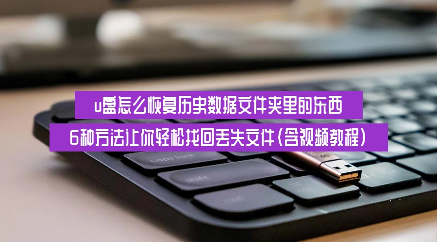 u盘怎么恢复历史数据文件夹里的东西,6种方法让你轻松找回丢失文件(含视频教程)