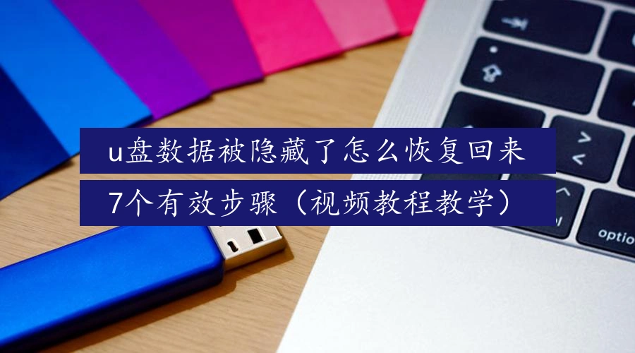 u盘数据被隐藏了怎么恢复回来,7个有效步骤(视频教程教学)