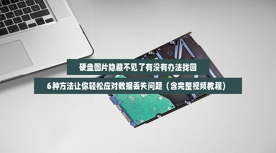 硬盘图片隐藏不见了有没有办法找回,6种方法让你轻松应对数据丢失问题(含完整视频教程)