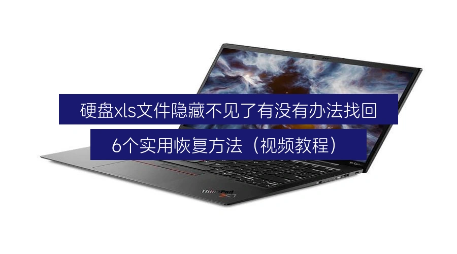 硬盘xls文件隐藏不见了有没有办法找回,6个实用恢复方法(视频教程)