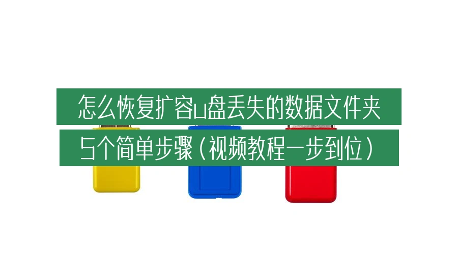 怎么恢复扩容u盘丢失的数据文件夹，5个简单步骤（视频教程一步到位）