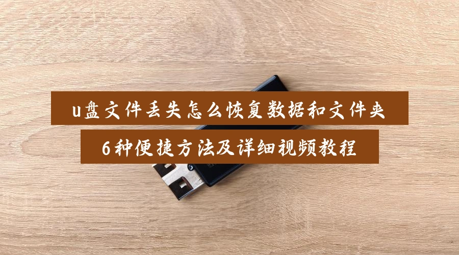 u盘文件丢失怎么恢复数据和文件夹，6种便捷方法及详细视频教程