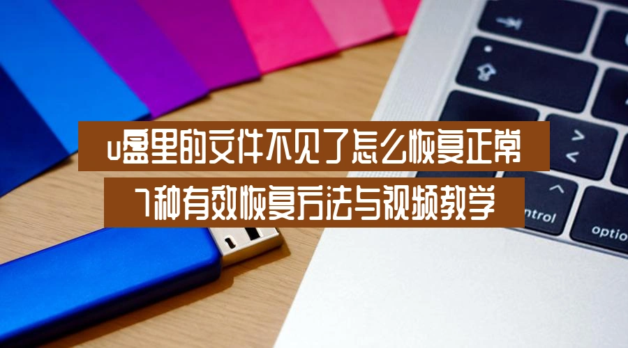 u盘里的文件不见了怎么恢复正常，7种有效恢复方法与视频教学