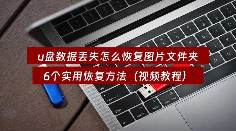 u盘数据丢失怎么恢复图片文件夹，6个实用恢复方法（视频教程）