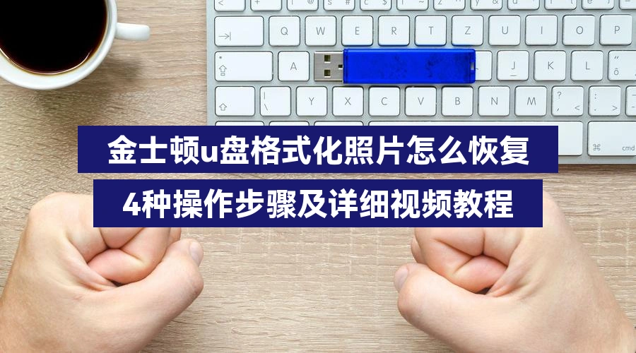 金士顿u盘格式化照片怎么恢复,4种操作步骤及详细视频教程