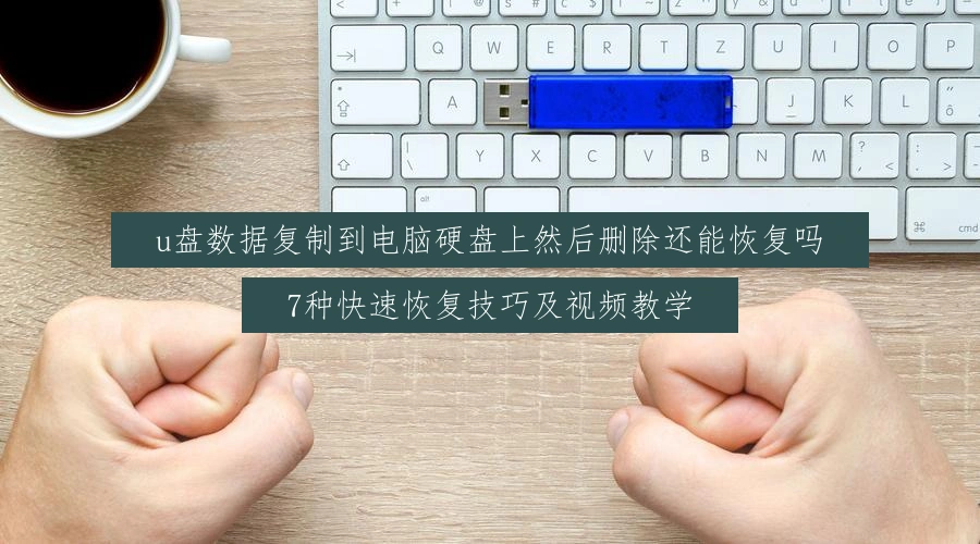 u盘数据复制到电脑硬盘上然后删除还能恢复吗，7种快速恢复技巧及视频教学