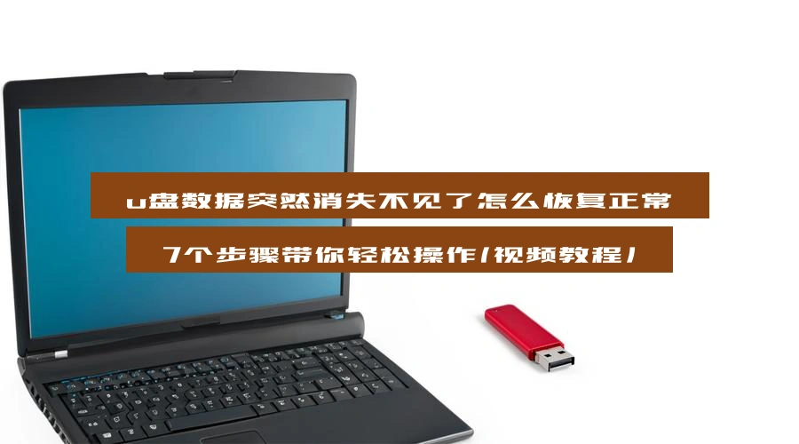 u盘数据突然消失不见了怎么恢复正常，7个步骤带你轻松操作（视频教程）