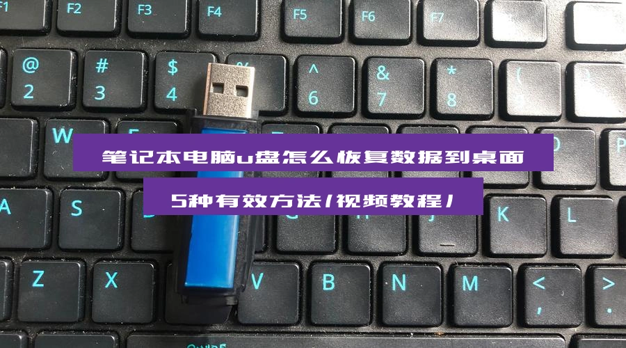笔记本电脑u盘怎么恢复数据到桌面，5种有效方法（视频教程）