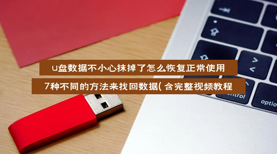 u盘数据不小心抹掉了怎么恢复正常使用，7种不同的方法来找回数据（含完整视频教程