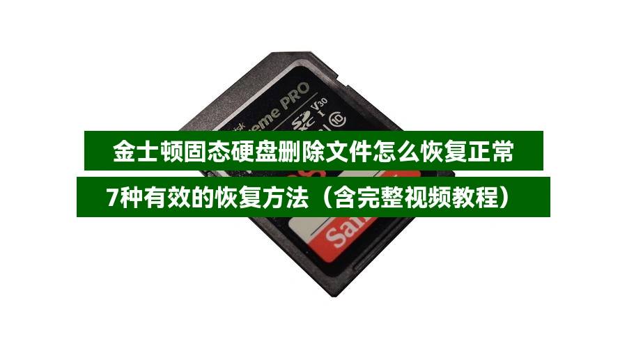 金士顿固态硬盘删除文件怎么恢复正常,7种有效的恢复方法(含完整视频教程)