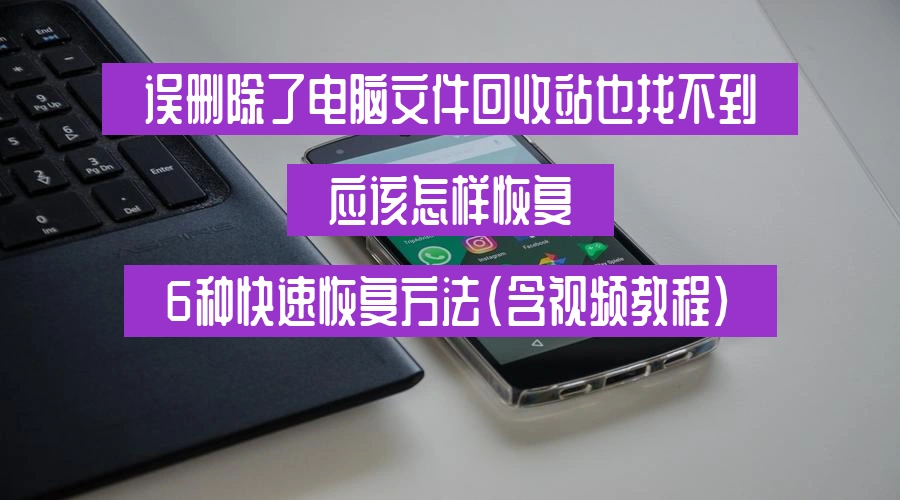 误删除了电脑文件回收站也找不到,应该怎样恢复，6种快速恢复方法（含视频教程）
