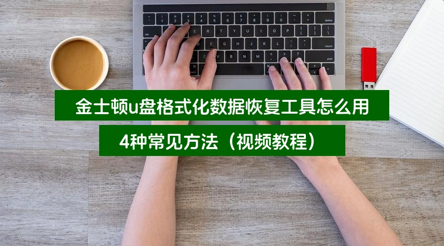 金士顿u盘格式化数据恢复工具怎么用,4种常见方法(视频教程)