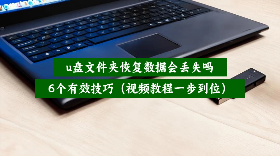u盘文件夹恢复数据会丢失吗，6个有效技巧（视频教程一步到位）