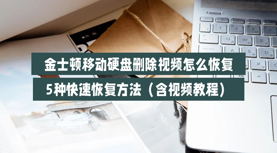 金士顿移动硬盘删除视频怎么恢复,5种快速恢复方法(含视频教程)