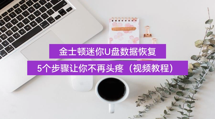 金士顿迷你U盘数据恢复,5个步骤让你不再头疼(视频教程)