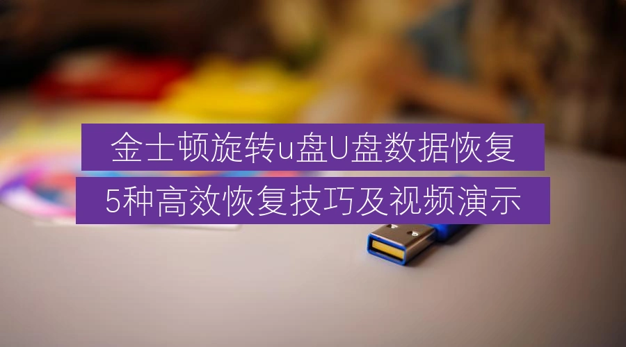 金士顿旋转u盘U盘数据恢复,5种高效恢复技巧及视频演示